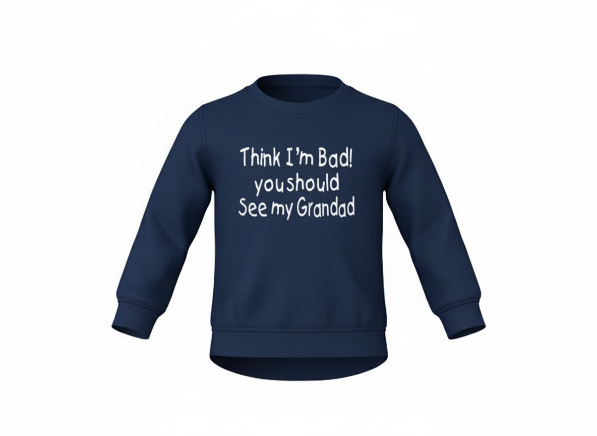 Navy long sleeve sweatshirt with "Think I'm bad! You should see my grandad!" printed in white. On a white background.